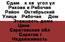 Сдам 1-к кв. угол ул. Рахова и Рабочая › Район ­ Октябрьский › Улица ­ Рабочая  › Дом ­ 85 › Этажность дома ­ 5 › Цена ­ 15 000 - Саратовская обл., Саратов г. Недвижимость » Квартиры аренда   